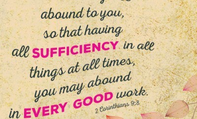 And God is able to make all grace abound to you, so that having all sufficiency in all things at all times, you may abound in every good work