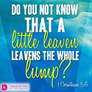 Do you not know that a little leaven leavens the whole lump?