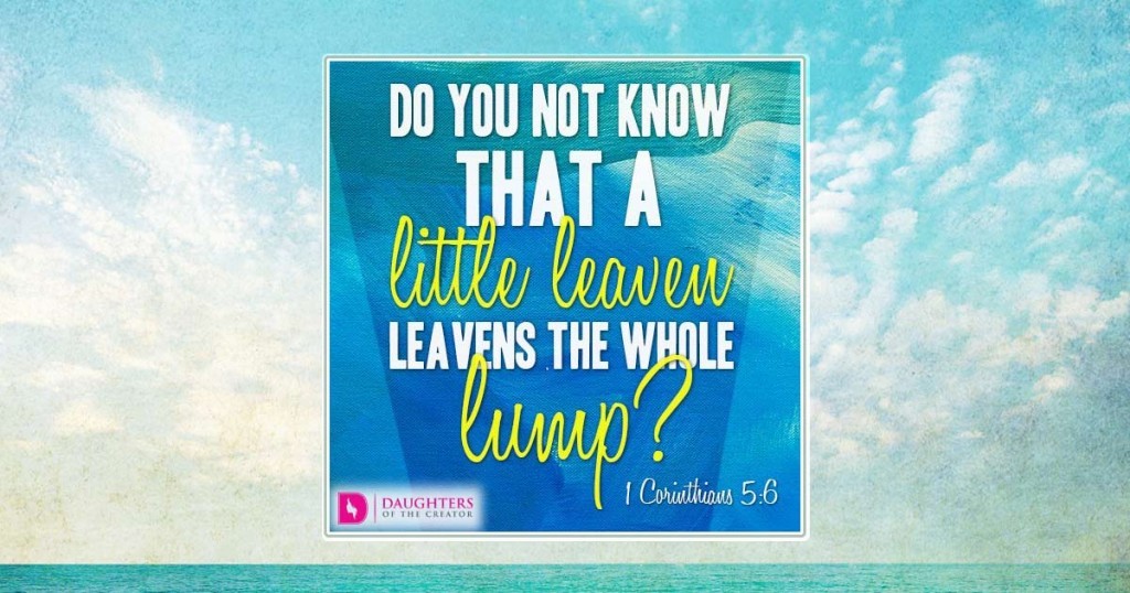 Do you not know that a little leaven leavens the whole lump?