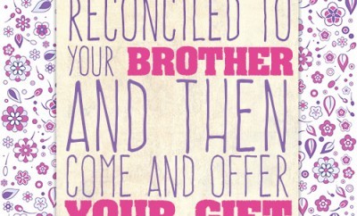 First be reconciled to your brother, and then come and offer your gift