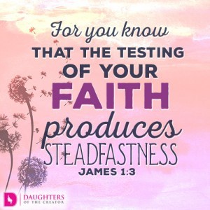 For you know that the testing of your faith produces steadfastness