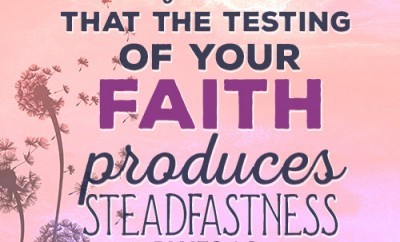 For you know that the testing of your faith produces steadfastness