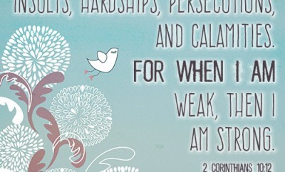 I am content with weaknesses, insults, hardships, persecutions, and calamities. For when I am weak, then I am strong