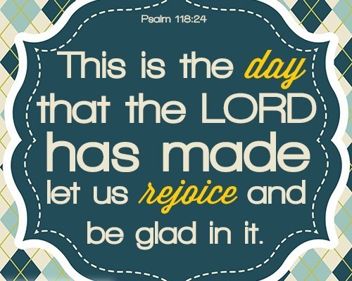 This is the day that the LORD has made; let us rejoice and be glad in it