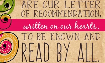 You yourselves are our letter of recommendation, written on our hearts, to be known and read by all