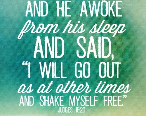 And he awoke from his sleep and said, “I will go out as at other times and shake myself free.”