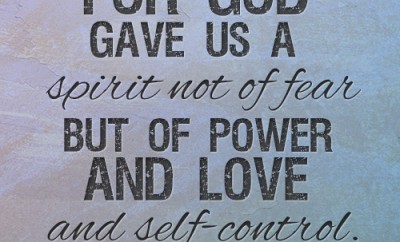 For God gave us a spirit not of fear but of power and love and self-control
