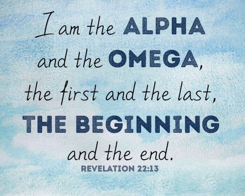 I am the Alpha and the Omega, the first and the last, the beginning and the end