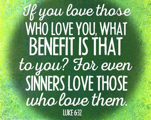If you love those who love you, what benefit is that to you? For even sinners love those who love them