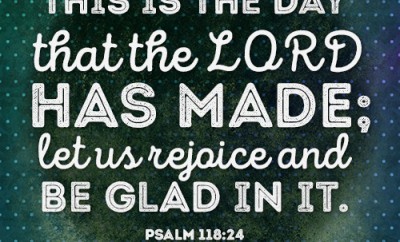 This is the day that the LORD has made; let us rejoice and be glad in it