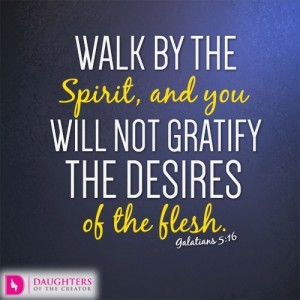 Walk by the Spirit, and you will not gratify the desires of the flesh