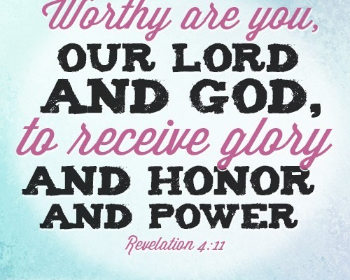 Worthy are you, our Lord and God, to receive glory and honor and power