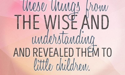 You have hidden these things from the wise and understanding and revealed them to little children.