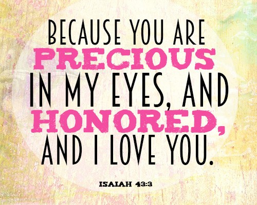 Because you are precious in my eyes, and honored, and I love you.