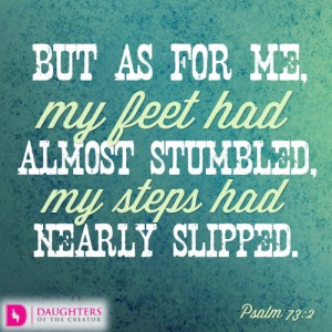 But as for me, my feet had almost stumbled, my steps had nearly slipped