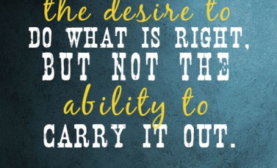 For I have the desire to do what is right, but not the ability to carry it out