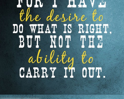 For I have the desire to do what is right, but not the ability to carry it out