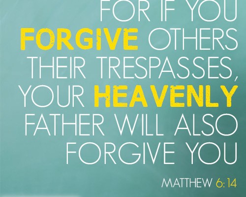 For if you forgive others their trespasses, your heavenly Father will also forgive you