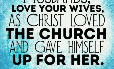 Husbands, love your wives, as Christ loved the church and gave himself up for her