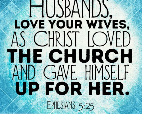 Husbands, love your wives, as Christ loved the church and gave himself up for her