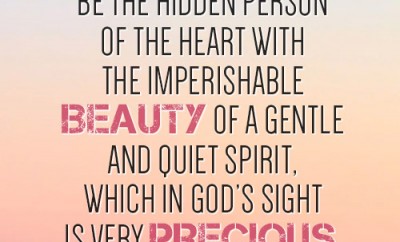 Let your adorning be the hidden person of the heart with the imperishable beauty of a gentle and quiet spirit, which in God’s sight is very precious