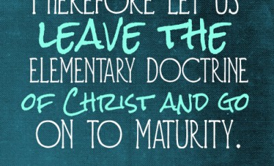 Therefore let us leave the elementary doctrine of Christ and go on to maturity