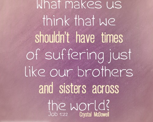 What makes us think that we shouldn’t have times of suffering just like our brothers and sisters across the world?