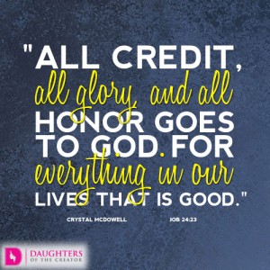 All credit, all glory, and all honor goes to God for everything in our lives that is good