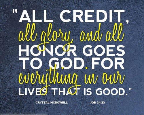 All credit, all glory, and all honor goes to God for everything in our lives that is good