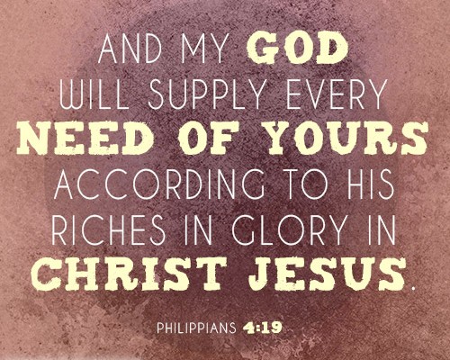 And my God will supply every need of yours according to his riches in glory in Christ Jesus