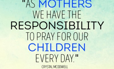 As mothers we have the responsibility to pray for our children every day