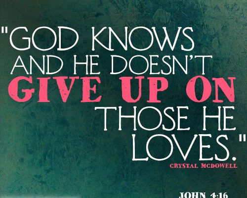 God knows and He doesn’t give up on those He loves