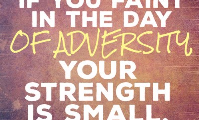 If you faint in the day of adversity, your strength is small