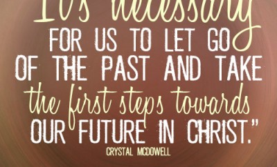 It’s necessary for us to let go of the past and take the first steps towards our future in Christ