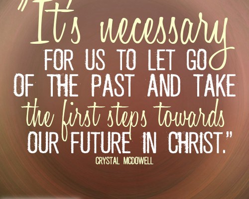 It’s necessary for us to let go of the past and take the first steps towards our future in Christ