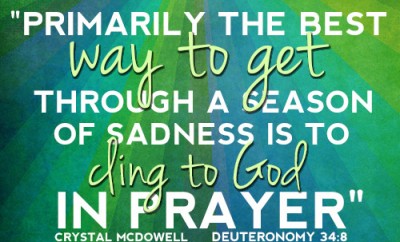 Primarily the best way to get through a season of sadness is to cling to God in prayer