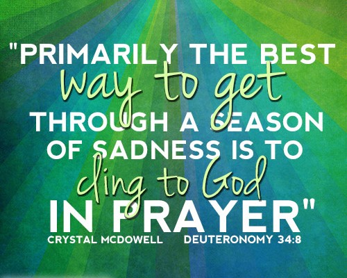 Primarily the best way to get through a season of sadness is to cling to God in prayer