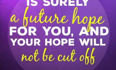 There is surely a future hope for you, and your hope will not be cut off
