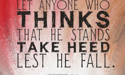 Therefore let anyone who thinks that he stands take heed lest he fall.