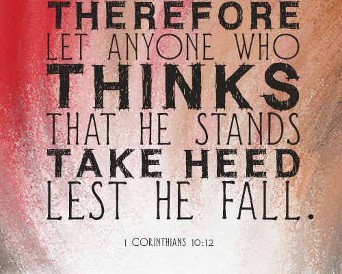 Therefore let anyone who thinks that he stands take heed lest he fall.