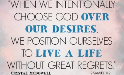 When we intentionally choose God over our desires, we position ourselves to live a life without great regrets