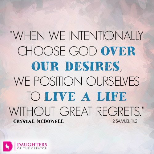 When we intentionally choose God over our desires, we position ourselves to  live a life without great regrets - Daughters of the Creator