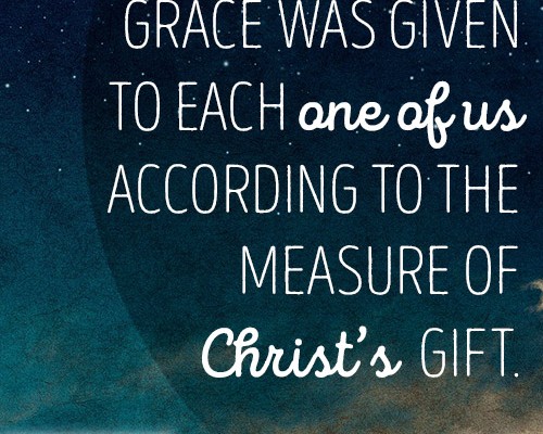 grace was given to each one of us according to the measure of Christ’s gift