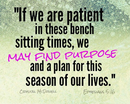 if we are patient in these bench sitting times, we may find purpose and a plan for this season of our lives