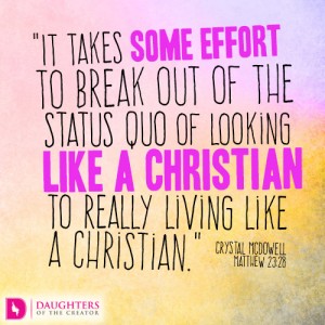 It takes some effort to break out of the status quo of looking like a Christian to really living like a Christian.