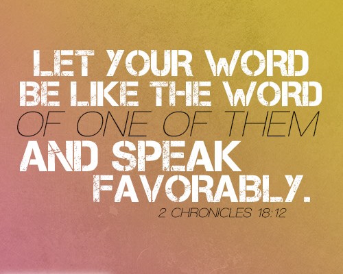 Let your word be like the word of one of them and speak favorably.