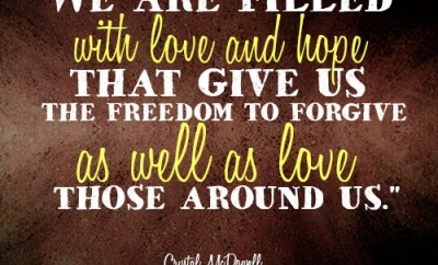 We are filled with love and hope that give us the freedom to forgive as well as love those around us