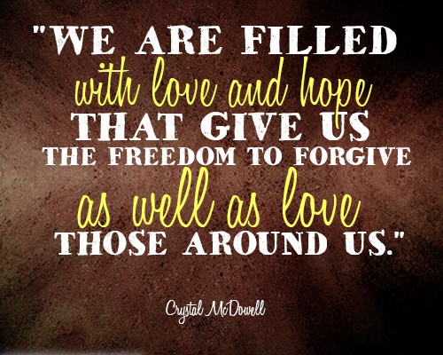 We are filled with love and hope that give us the freedom to forgive as well as love those around us