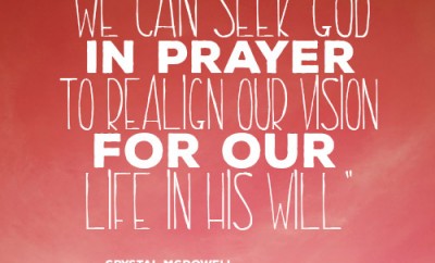 We can seek God in prayer to realign our vision for our life in His will