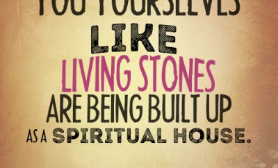 You yourselves like living stones are being built up as a spiritual house